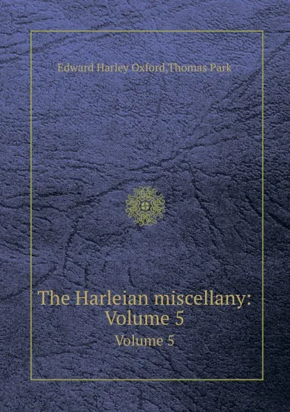 Обложка книги The Harleian miscellany. Volume 5, Thomas Park, Edward H. Oxford