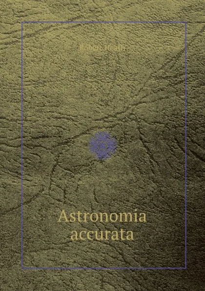 Обложка книги Astronomia accurata, Robert Heath