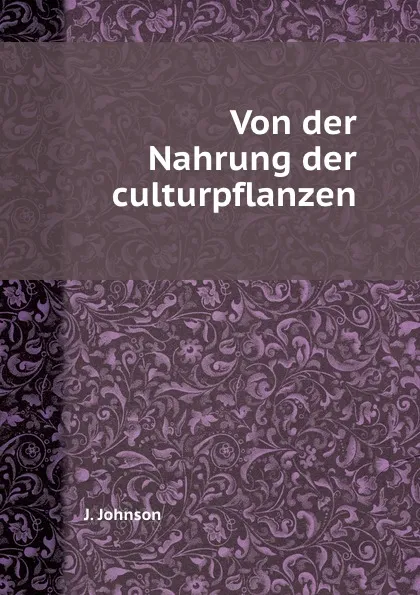 Обложка книги Von der Nahrung der culturpflanzen, J. Johnson