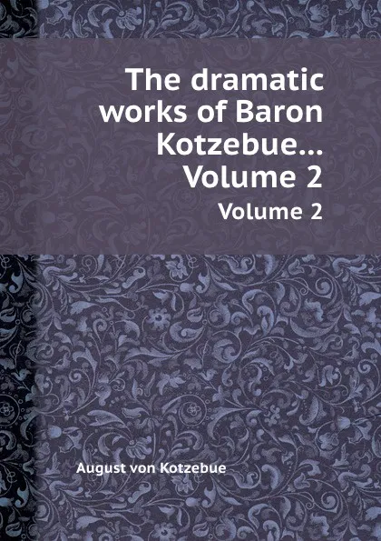 Обложка книги The dramatic works of Baron Kotzebue. Volume 2, August von Kotzebue