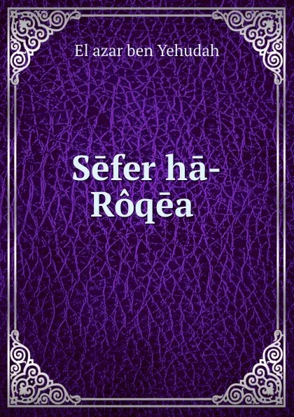 Обложка книги Sefer ha-Roqeah, Elʿazar ben Yehudah