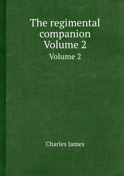 Обложка книги The regimental companion. Volume 2, Charles James