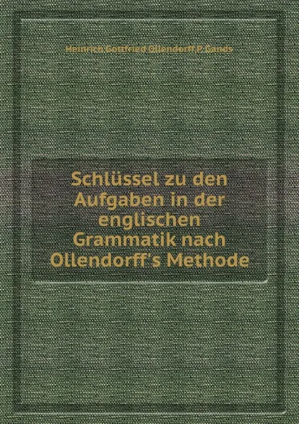 Обложка книги Schlussel zu den Aufgaben in der englischen Grammatik nach Ollendorff.s Methode, P. Gands, Heinrich G. Ollendorff