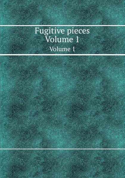 Обложка книги Fugitive pieces. Volume 1, W. Hay, P. Hentzner, J. Spence, J.D. Attiret, N. Lancaster, R. Dodsley, B.C. Whitworth