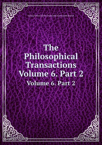 Обложка книги The Philosophical Transactions. Volume 6. Part 2, J. Henry, J. Lowthorp, J. Martyn, J. Eames