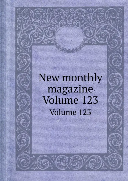 Обложка книги New monthly magazine. Volume 123, S.C. Hall, C. Thomas, T. Hood, B.E. Lytton, T.E. Hook, W.H. Ainsworth