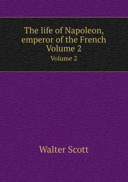 Обложка книги The life of Napoleon, emperor of the French. Volume 2, S. Walter