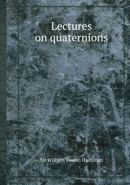 Обложка книги Lectures on quaternions, W.R. Hamilton