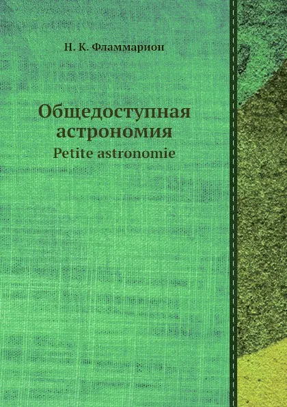 Обложка книги Общедоступная астрономия. Petite astronomie, Н.К. Фламмарион