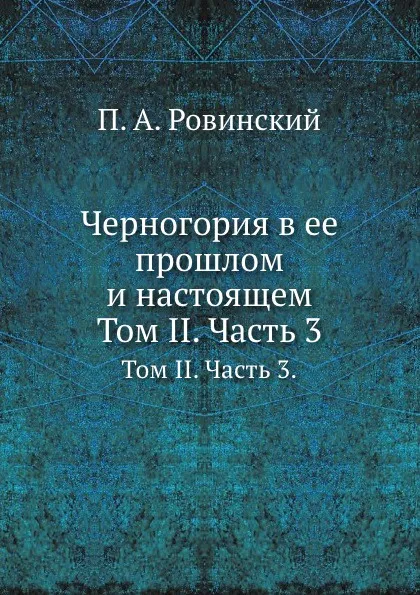 Обложка книги Черногория в ее прошлом и настоящем. Том II. Часть 3., П.А. Ровинский