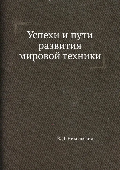 Обложка книги Успехи и пути развития мировой техники, В. Д. Никольский