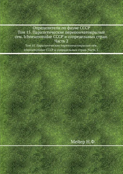 Обложка книги Определители по фауне СССР. Том 15. Паразитические перепончатокрылые сем. Ichneumonidae СССР и сопредельных стран. Часть 2., Н. Мейер