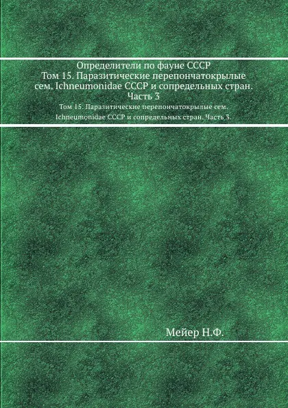 Обложка книги Определители по фауне СССР. Том 15. Паразитические перепончатокрылые сем. Ichneumonidae СССР и сопредельных стран. Часть 3., Н. Мейер