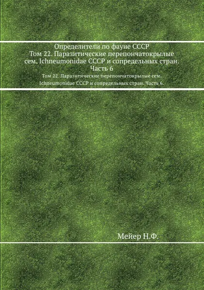 Обложка книги Определители по фауне СССР. Том 22. Паразитические перепончатокрылые сем. Ichneumonidae СССР и сопредельных стран. Часть 6., Н. Мейер