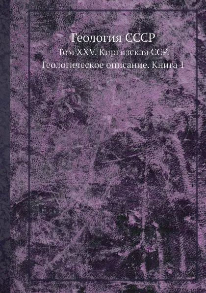 Обложка книги Геология СССР. Том XXV. Киргизская ССР. Геологическое описание. Книга 1, А.В. Сидоренко