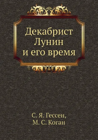 Обложка книги Декабрист Лунин и его время, С.Я. Гессен, М.С. Коган