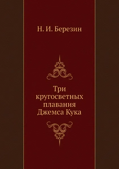 Обложка книги Три кругосветных плавания Джемса Кука, Н.И. Березин