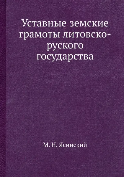 Обложка книги Уставные земские грамоты литовско-руского государства, М.Н. Ясинский