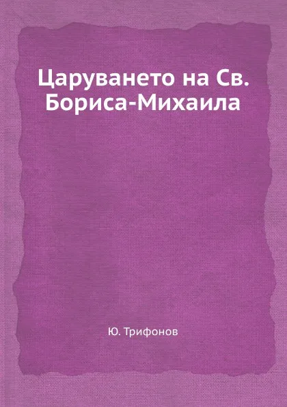 Обложка книги Царуването на Св. Бориса-Михаила, Ю. Трифонов