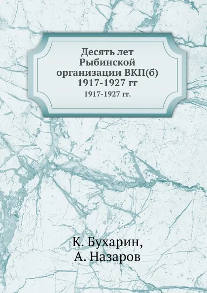 Обложка книги Десять лет Рыбинской организации ВКП(б). 1917-1927 гг., К. Бухарин, А. Назаров