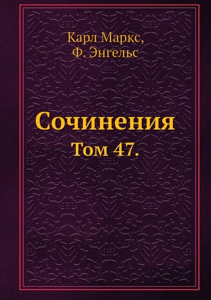 Обложка книги Сочинения. Том 47., К. Маркс, Ф. Энгельс