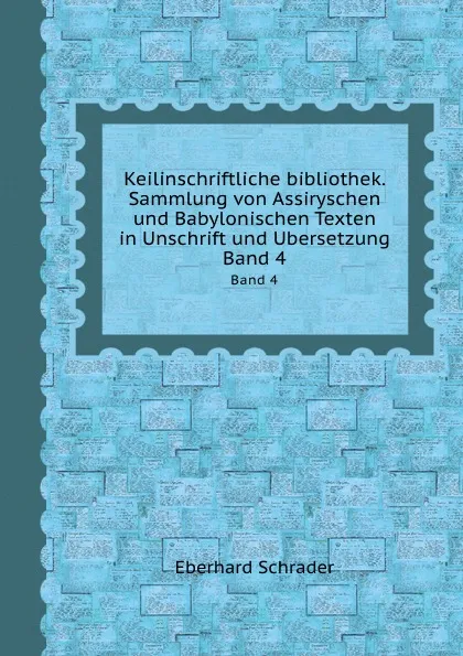 Обложка книги Keilinschriftliche bibliothek. Sammlung von Assiryschen und Babylonischen Texten in Unschrift und Ubersetzung. Band 4, E. Schrader