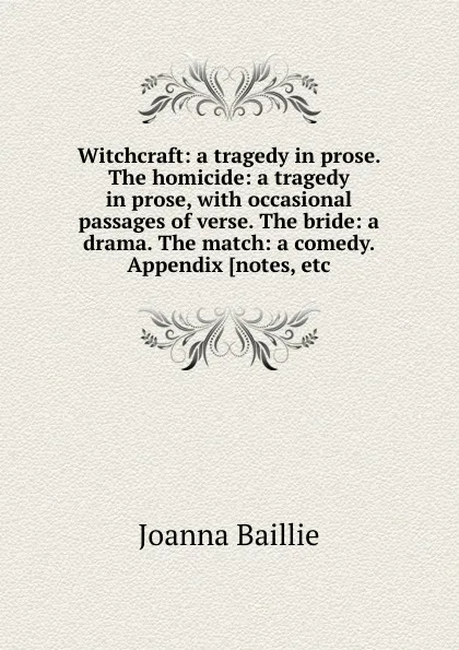 Обложка книги Witchcraft: a tragedy in prose. The homicide: a tragedy in prose, with occasional passages of verse, J. Baillie