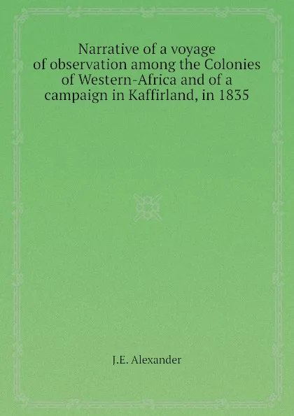 Обложка книги Narrative of a voyage of observation among the Colonies of Western-Africa and of a campaign in Kaffirland, in 1835, J.E. Alexander