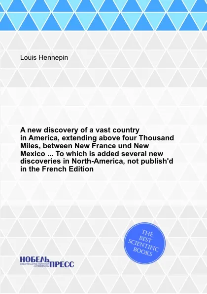 Обложка книги A new discovery of a vast country in America, extending above four Thousand Miles, between New France und New Mexico ... To which is added several new discoveries in North-America, not publish.d in the French Edition, L. Hennepin