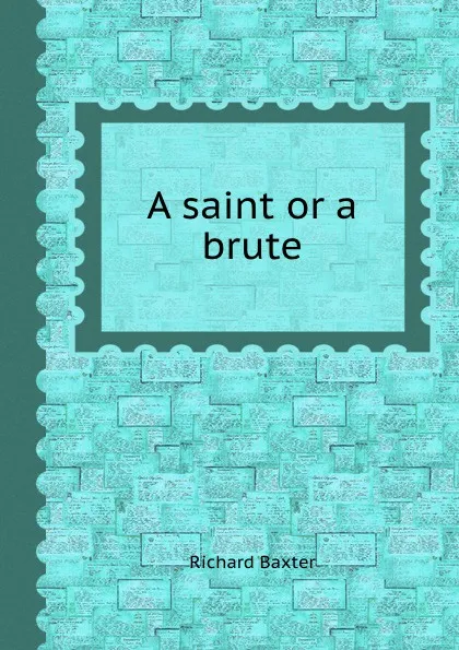 Обложка книги A saint or a brute, R. Baxter