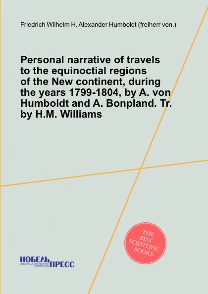 Обложка книги Personal narrative of travels to the equinoctial regions of the New continent, during the years 1799-1804, A. Humboldt, F. Wilhelm