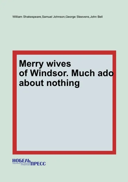 Обложка книги Merry wives of Windsor. Much ado about nothing, В. Шекспир, J. Bell, G. Steevens, S. Johnson
