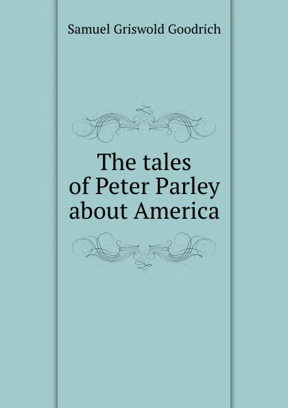 Обложка книги The tales of Peter Parley about America, S.G. Goodrich