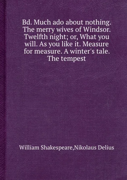 Обложка книги Bd. Much ado about nothing. The merry wives of Windsor. Twelfth night; or, What you will. As you like it. Measure for measure. A winter.s tale. The tempest, В. Шекспир, N. Delius