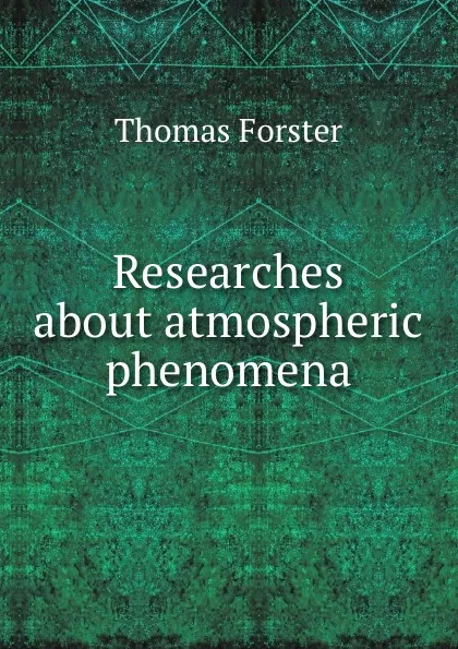 Обложка книги Researches about atmospheric phenomena, T. Forster