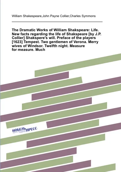 Обложка книги The Dramatic Works of William Shakspeare: Life. New facts regarding the life of Shakspeare Shakspere.s will. Preface of the players .1623. Tempest. Two gentlemen of Verona. Merry wives of Windsor. Twelfth night. Measure for measure, В. Шекспир, J.P. Collier, C. Symmons