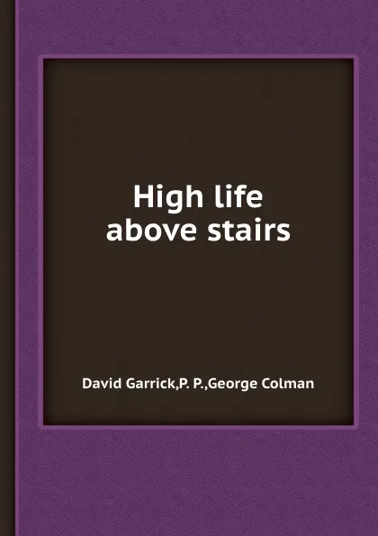 Обложка книги High life above stairs, G. Colman, D. Garrick, P. P.