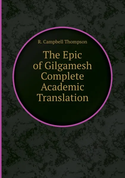 Обложка книги The Epic of Gilgamesh Complete Academic Translation, R.C. Thompson