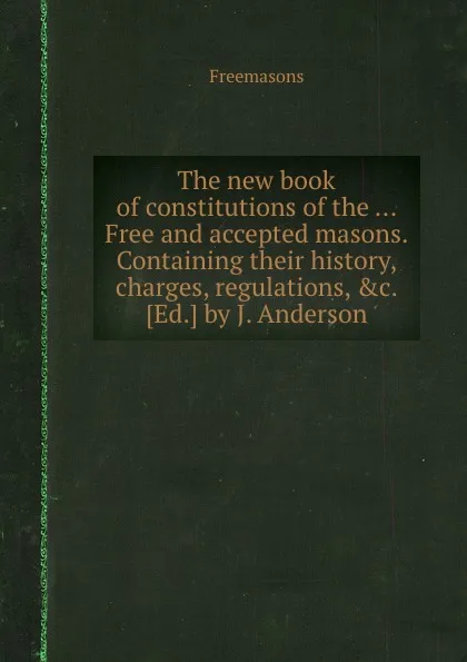 Обложка книги The new book of constitutions of the Free and accepted masons, Freemasons