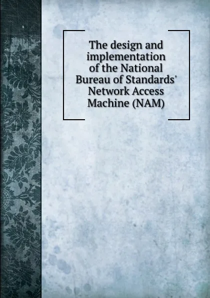 Обложка книги The design and implementation of the National Bureau of Standards. Network Access Machine (NAM), R. Rosenthal, B.D. Lucas