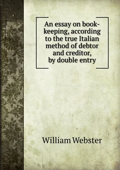 Обложка книги An essay on book-keeping, according to the true Italian method of debtor and creditor, by double entry, W. Webster