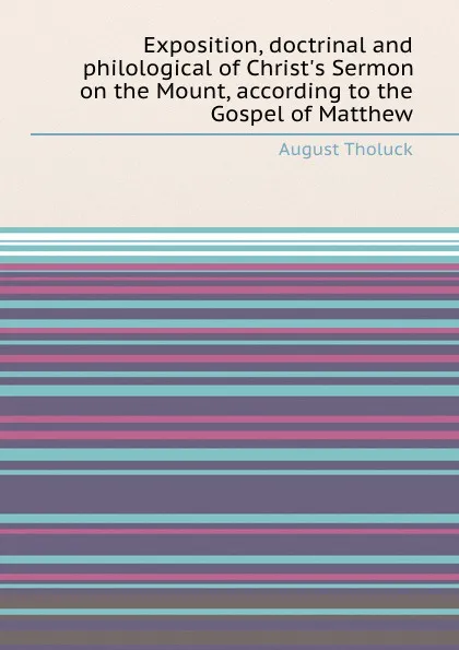 Обложка книги Exposition, doctrinal and philological of Christ.s Sermon on the Mount, according to the Gospel of Matthew, A. Tholuck