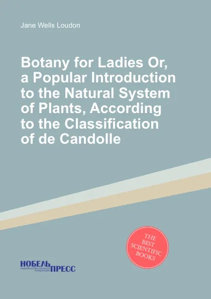 Обложка книги Botany for Ladies Or, a Popular Introduction to the Natural System of Plants, According to the Classification of de Candolle, J.W. Loudon