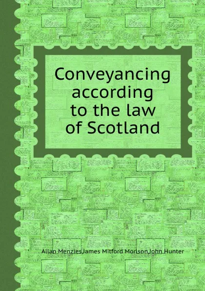 Обложка книги Conveyancing according to the law of Scotland, J. Hunter, A. Menzies, J.M. Morison