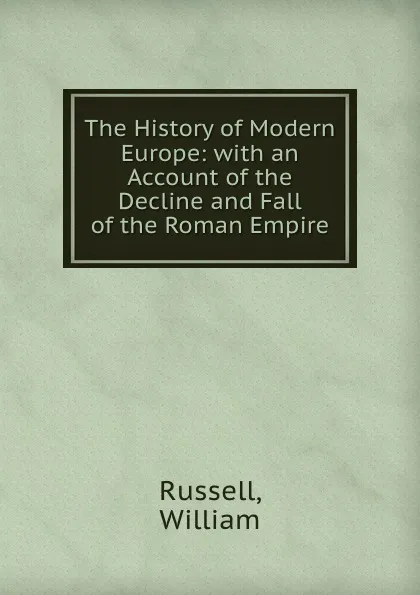 Обложка книги The History of Modern Europe: with an Account of the Decline and Fall of the Roman Empire, W. Russell