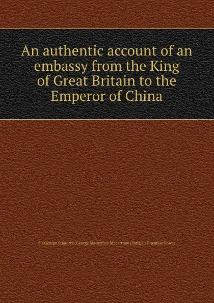 Обложка книги An authentic account of an embassy from the King of  to the Emperor of China, G.M. Macartney, G. Staunton, E. Gower