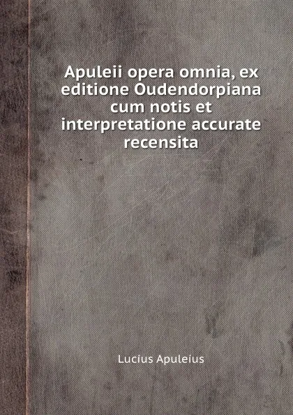 Обложка книги Apuleii opera omnia, ex editione Oudendorpiana cum notis et interpretatione accurate recensita, L. Apuleius