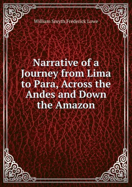 Обложка книги Narrative of a Journey from Lima to Para, Across the Andes and Down the Amazon, W. Smyth, F. Lowe