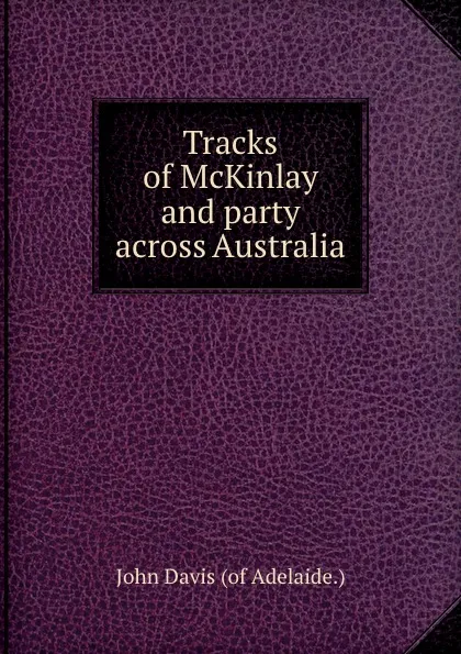 Обложка книги Tracks of McKinlay and party across Australia, J. Davis