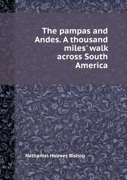 Обложка книги The pampas and Andes. A thousand miles. walk across South America, N.H. Bishop